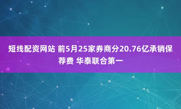 短线配资网站 前5月25家券商分20.76亿承销保荐费 华泰联合第一