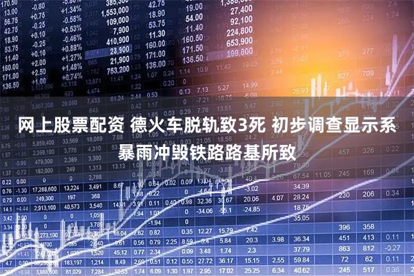 网上股票配资 德火车脱轨致3死 初步调查显示系暴雨冲毁铁路路基所致