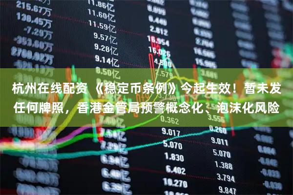 杭州在线配资 《稳定币条例》今起生效！暂未发任何牌照，香港金管局预警概念化、泡沫化风险