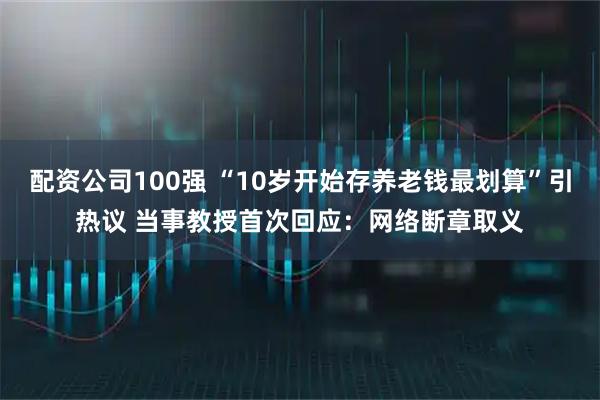 配资公司100强 “10岁开始存养老钱最划算”引热议 当事教授首次回应：网络断章取义