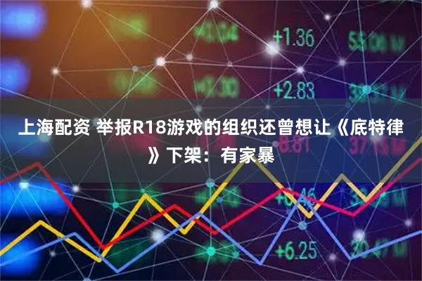 上海配资 举报R18游戏的组织还曾想让《底特律》下架：有家暴