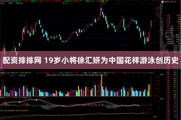配资排排网 19岁小将徐汇妍为中国花样游泳创历史