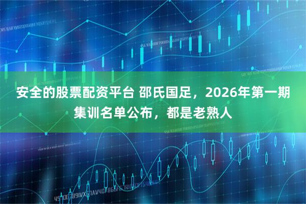 安全的股票配资平台 邵氏国足,2026年第一期集训名单公布,都是老熟人