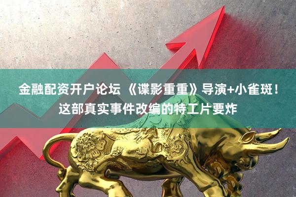 金融配资开户论坛 《谍影重重》导演+小雀斑！这部真实事件改编的特工片要炸